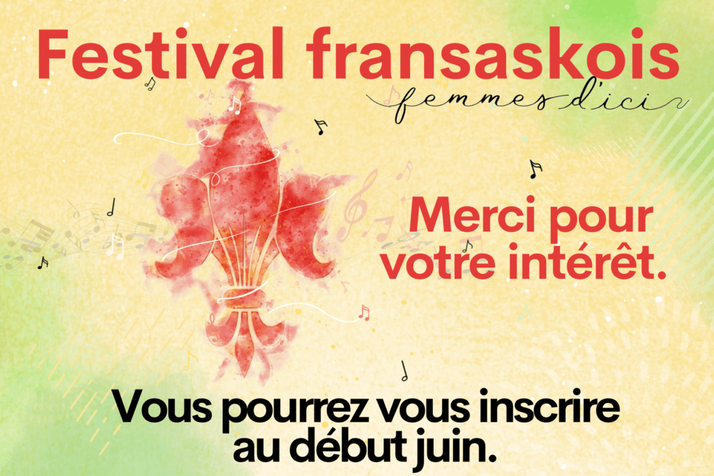 Festival Fransaskois femmes d'ici. Merci pour votre intérêt. Vous pourrez vous inscrire au début juin.